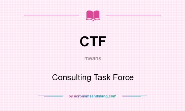 What does CTF mean? It stands for Consulting Task Force