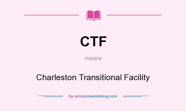 What does CTF mean? It stands for Charleston Transitional Facility