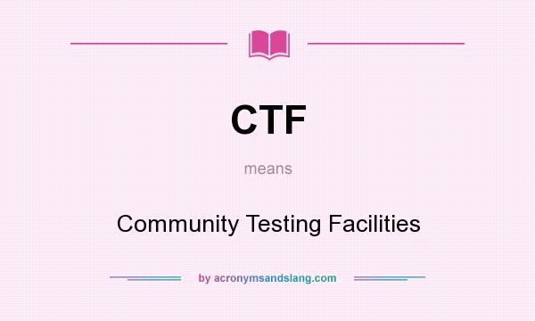 What does CTF mean? It stands for Community Testing Facilities