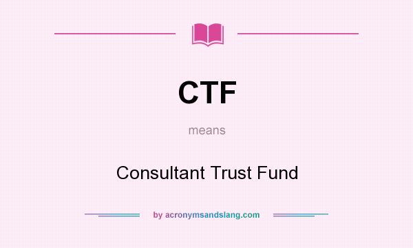 What does CTF mean? It stands for Consultant Trust Fund