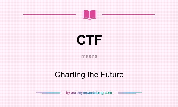 What does CTF mean? It stands for Charting the Future