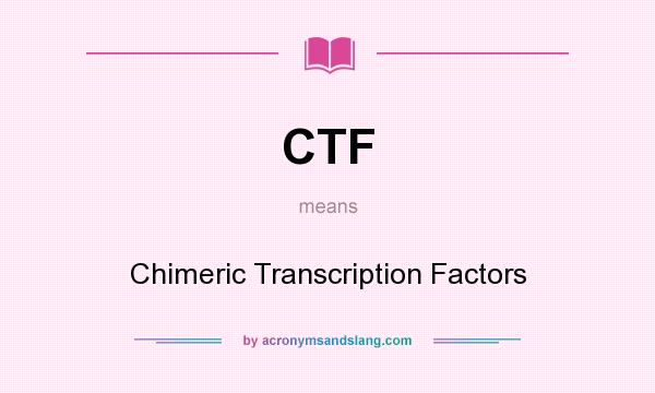 What does CTF mean? It stands for Chimeric Transcription Factors