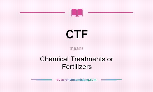 What does CTF mean? It stands for Chemical Treatments or Fertilizers