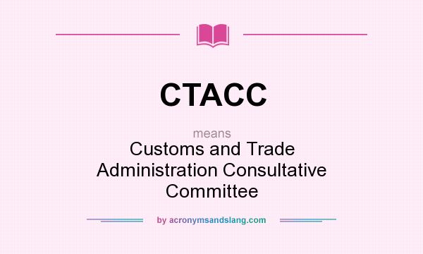 What does CTACC mean? It stands for Customs and Trade Administration Consultative Committee