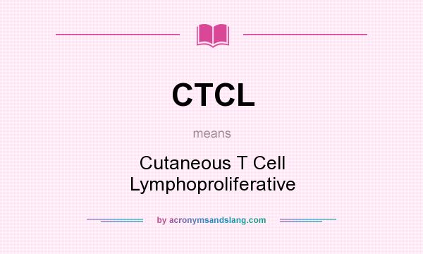 What does CTCL mean? It stands for Cutaneous T Cell Lymphoproliferative