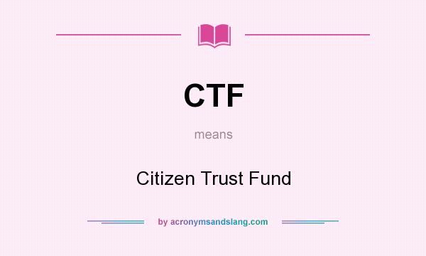 What does CTF mean? It stands for Citizen Trust Fund