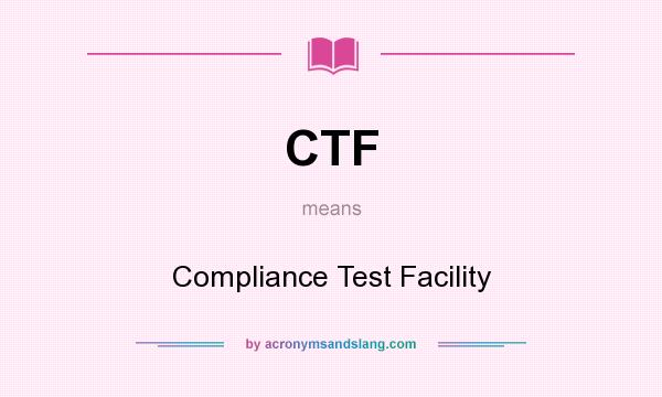 What does CTF mean? It stands for Compliance Test Facility