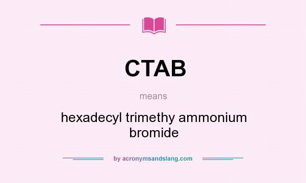 What does CTAB mean? It stands for hexadecyl trimethy ammonium bromide