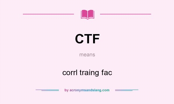 What does CTF mean? It stands for corrl traing fac