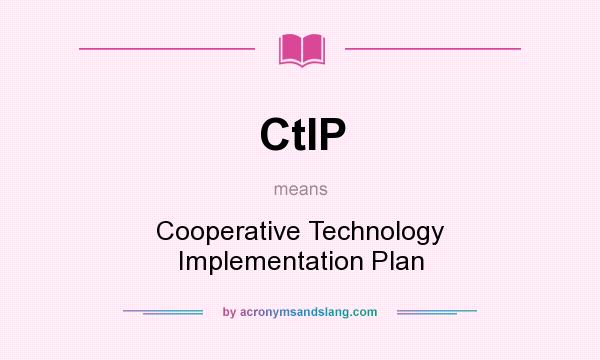 What does CtIP mean? It stands for Cooperative Technology Implementation Plan