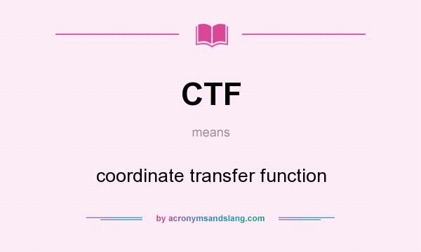 What does CTF mean? It stands for coordinate transfer function