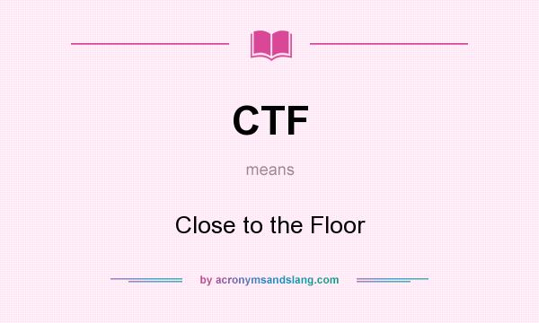 What does CTF mean? It stands for Close to the Floor
