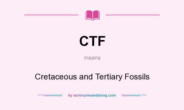 What does CTF mean? It stands for Cretaceous and Tertiary Fossils