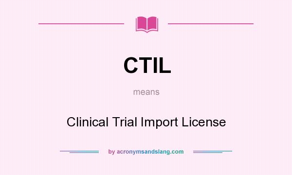 What does CTIL mean? It stands for Clinical Trial Import License