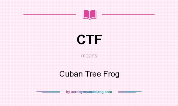 What does CTF mean? It stands for Cuban Tree Frog