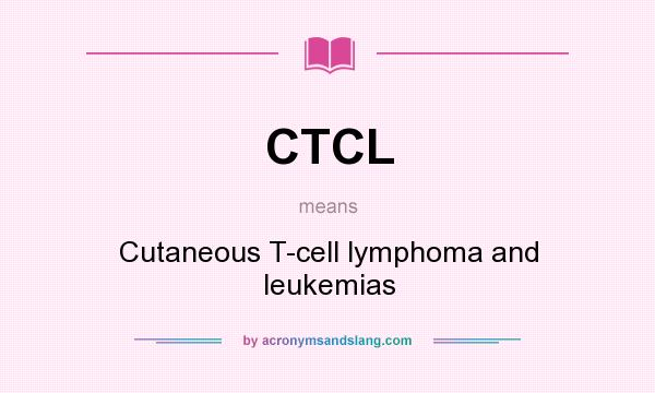 What does CTCL mean? It stands for Cutaneous T-cell lymphoma and leukemias