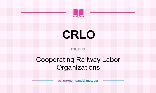 What does CRLO mean? It stands for Cooperating Railway Labor Organizations