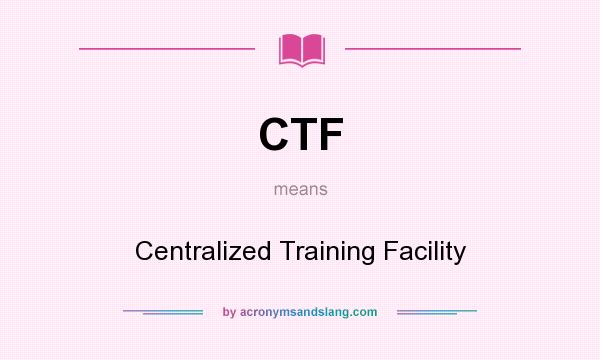 What does CTF mean? It stands for Centralized Training Facility
