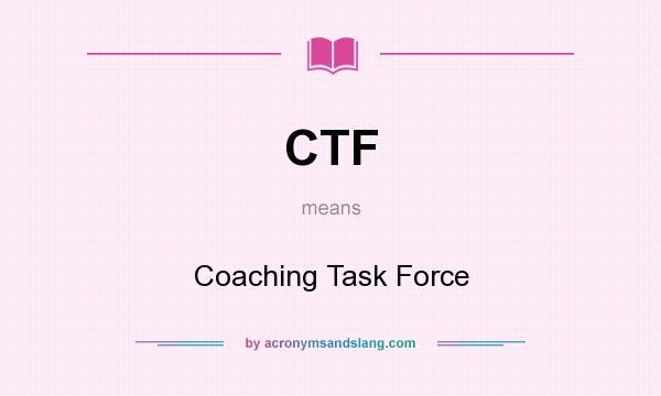 What does CTF mean? It stands for Coaching Task Force