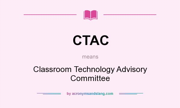 What does CTAC mean? It stands for Classroom Technology Advisory Committee