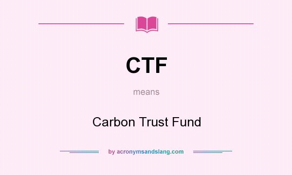 What does CTF mean? It stands for Carbon Trust Fund