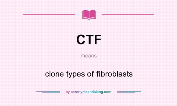 What does CTF mean? It stands for clone types of fibroblasts