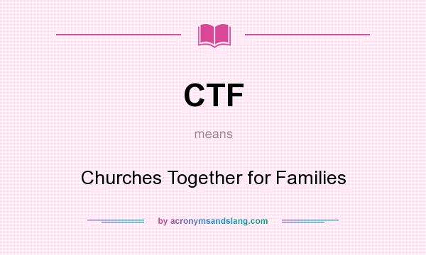 What does CTF mean? It stands for Churches Together for Families