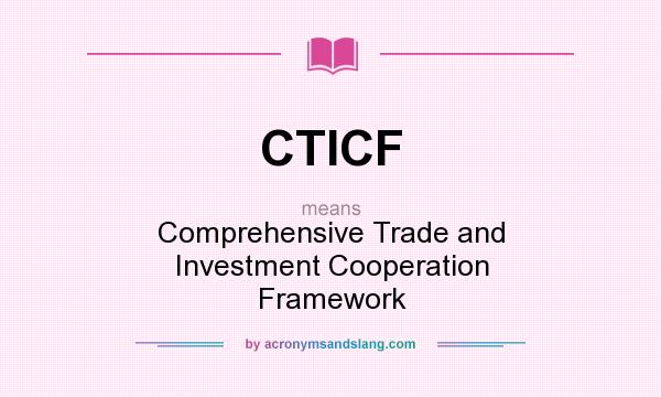 What does CTICF mean? It stands for Comprehensive Trade and Investment Cooperation Framework