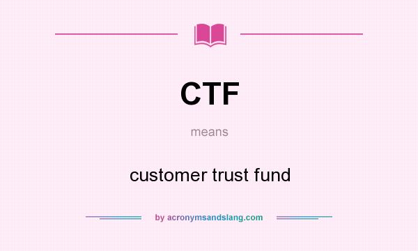 What does CTF mean? It stands for customer trust fund
