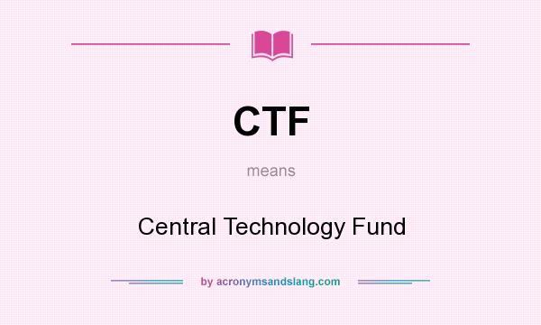 What does CTF mean? It stands for Central Technology Fund