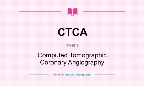 What does CTCA mean? It stands for Computed Tomographic Coronary Angiography