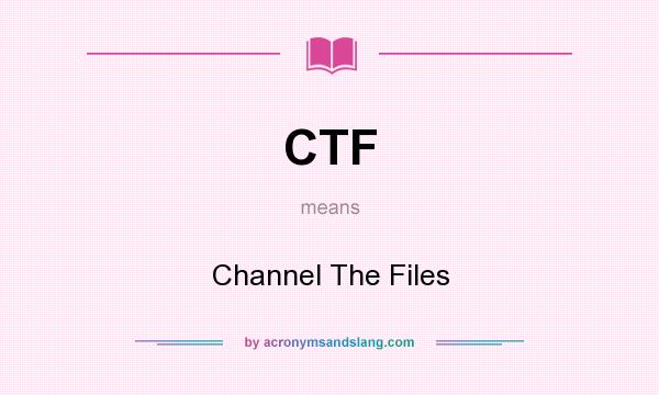 What does CTF mean? It stands for Channel The Files