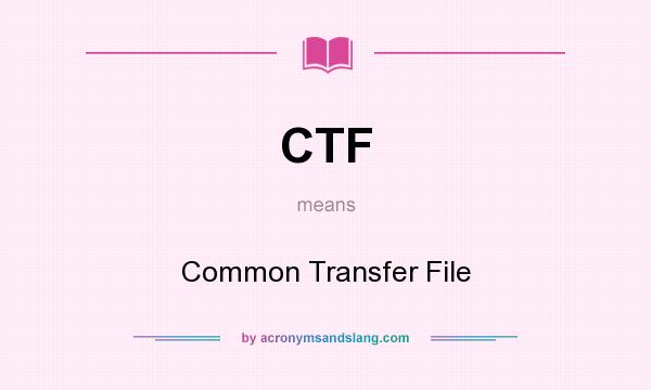 What does CTF mean? It stands for Common Transfer File