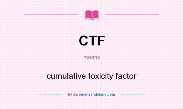 What does CTF mean? It stands for cumulative toxicity factor