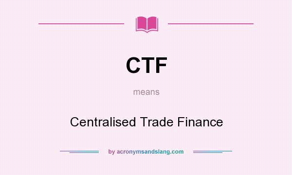 What does CTF mean? It stands for Centralised Trade Finance