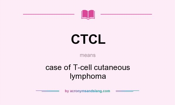 What does CTCL mean? It stands for case of T-cell cutaneous lymphoma