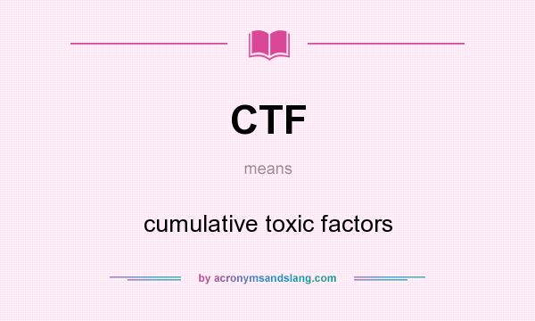 What does CTF mean? It stands for cumulative toxic factors