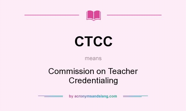 What does CTCC mean? It stands for Commission on Teacher Credentialing