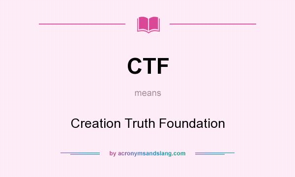 What does CTF mean? It stands for Creation Truth Foundation