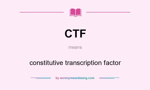 What does CTF mean? It stands for constitutive transcription factor