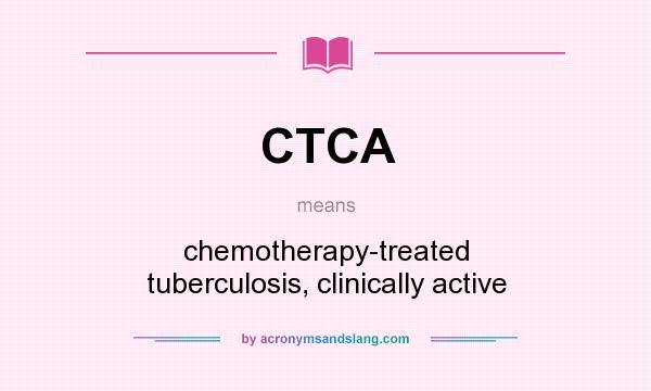 What does CTCA mean? It stands for chemotherapy-treated tuberculosis, clinically active