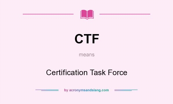 What does CTF mean? It stands for Certification Task Force