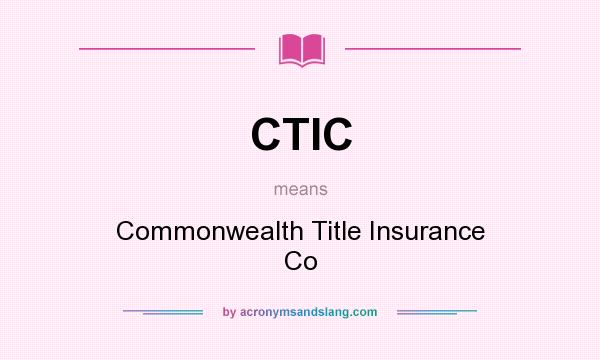 What does CTIC mean? It stands for Commonwealth Title Insurance Co