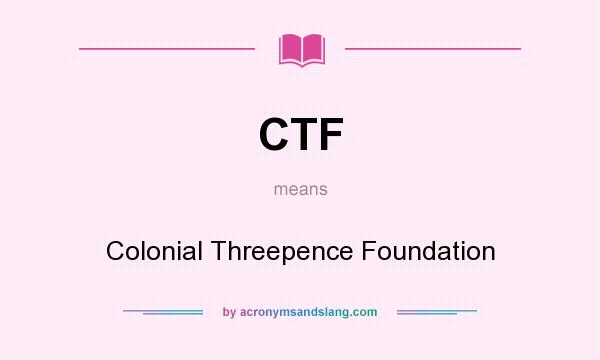 What does CTF mean? It stands for Colonial Threepence Foundation