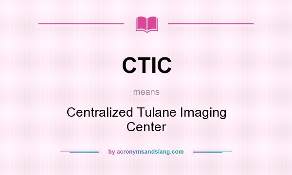 What does CTIC mean? It stands for Centralized Tulane Imaging Center