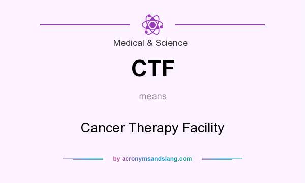 What does CTF mean? It stands for Cancer Therapy Facility