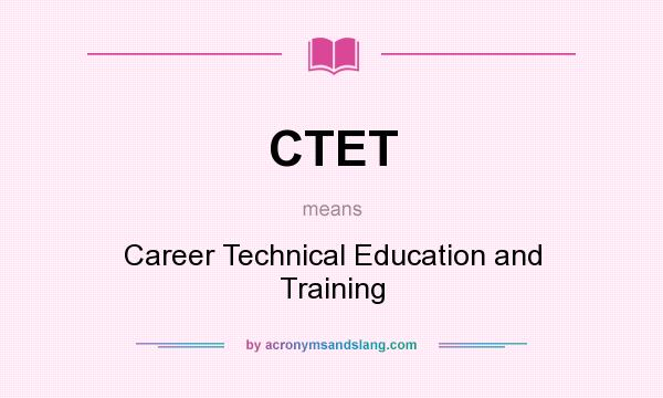 What does CTET mean? It stands for Career Technical Education and Training
