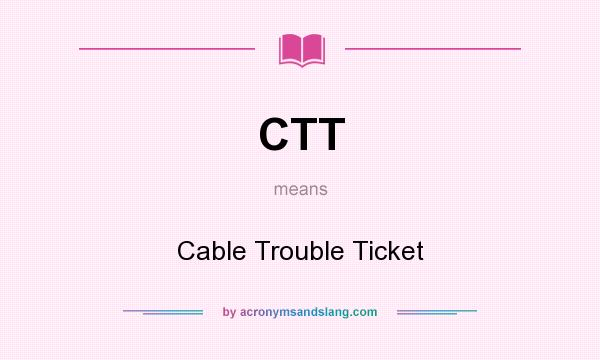 What does CTT mean? It stands for Cable Trouble Ticket