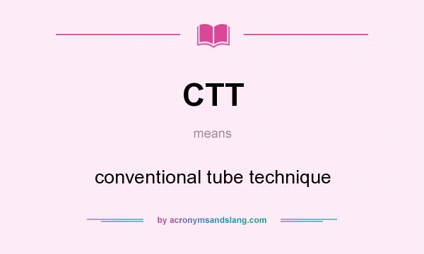 What does CTT mean? It stands for conventional tube technique