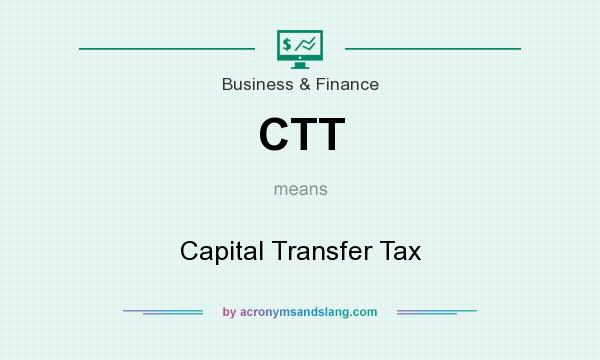 What does CTT mean? It stands for Capital Transfer Tax